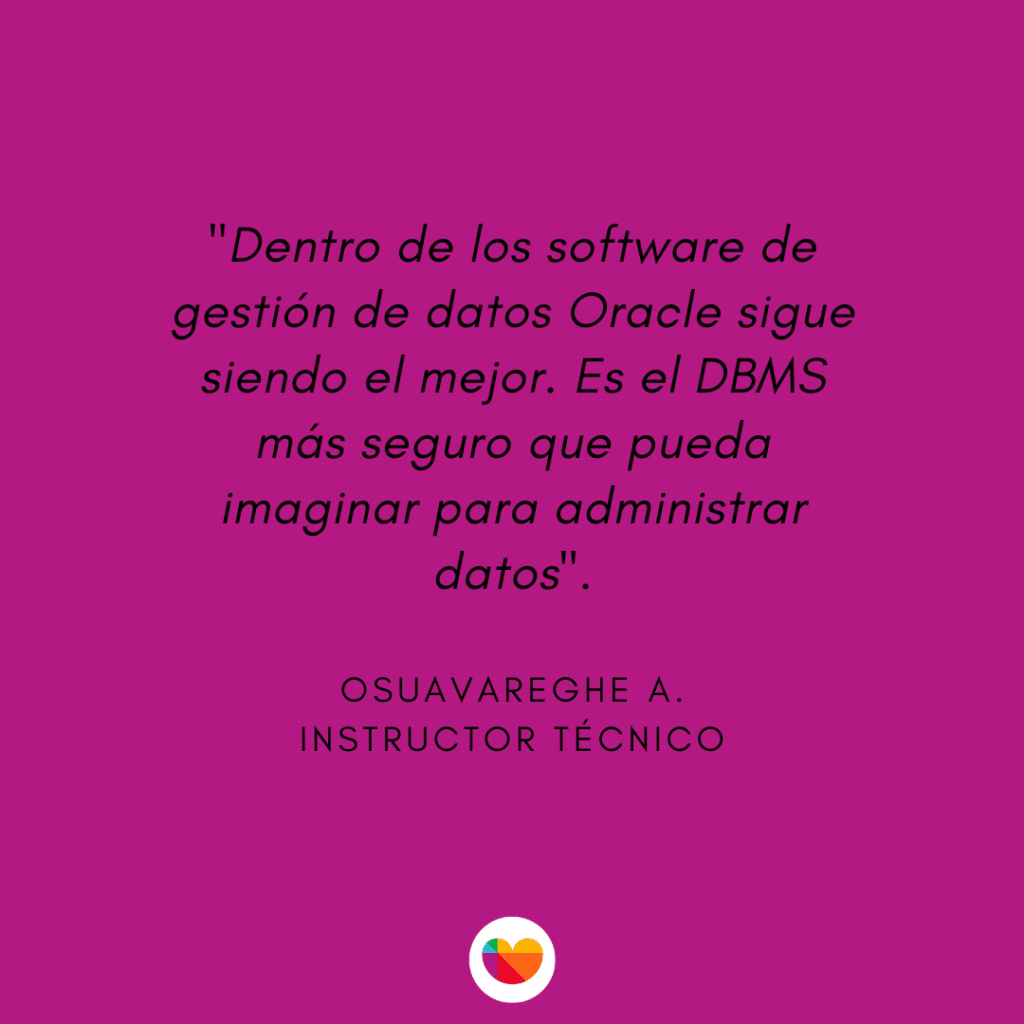 Frase: Dentro de los software de gestión de datos Oracle sigue siendo el mejor. El el DBMS más seguro que pueda imaginar para administrar datos". Osuavareghe A. Instructor técnico.  