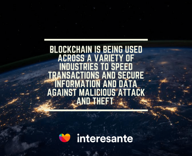 Blockchain is being used across a variety of industries to speed transactions and secure information and data against malicious attack and theft2