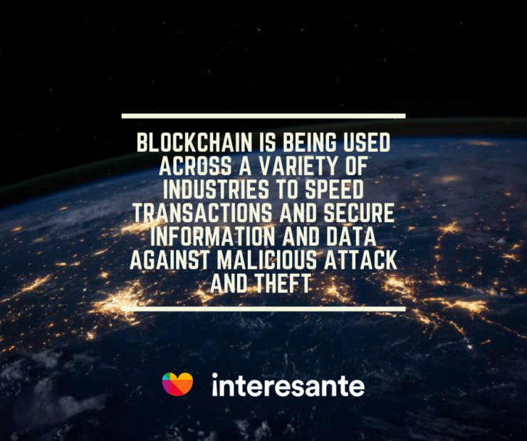 Blockchain is being used across a variety of industries to speed transactions and secure information and data against malicious attack and theft2