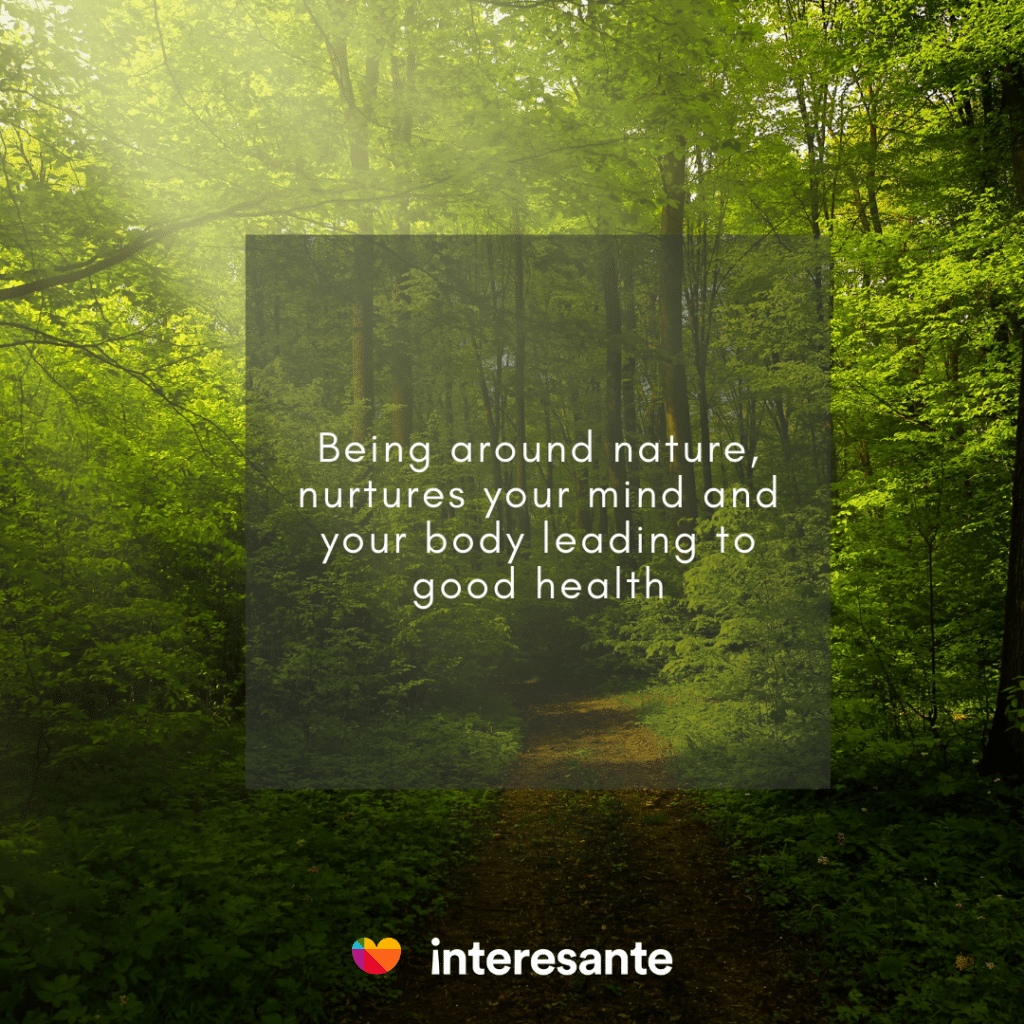 Being around nature, nurtures your mind and your body leading to good health 