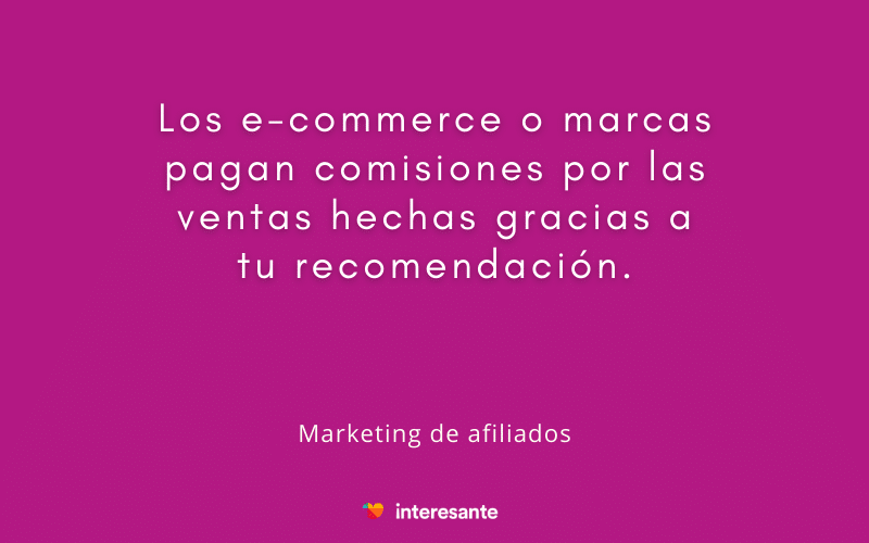 Frase: Los e-commerce o marcas pagan comisiones por las ventas hechas gracias a tu recomendación. 
Marketing de afiliados