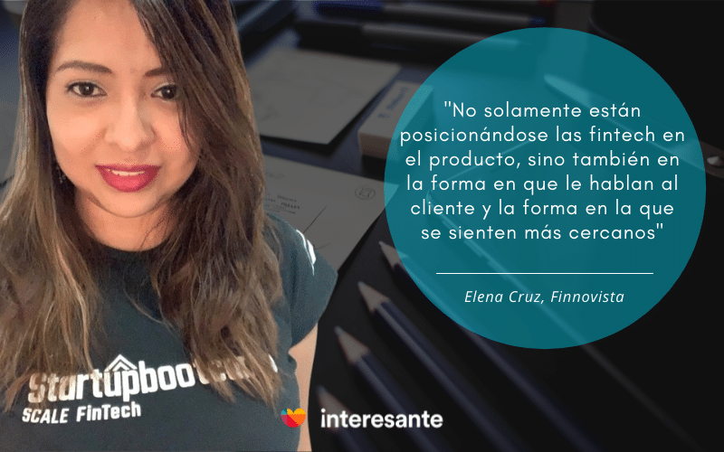 "No solamente están posicionándose las fintech en el producto, sino también en la forma en que le hablan al cliente y la forma en la que se sienten más cercanos". Elena Cruz, Finnovista.