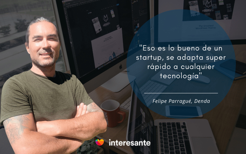 "Esto es lo bueno de un startup, se adapta super rápido a cualquier tecnología"  Felipe Parrague, Denda